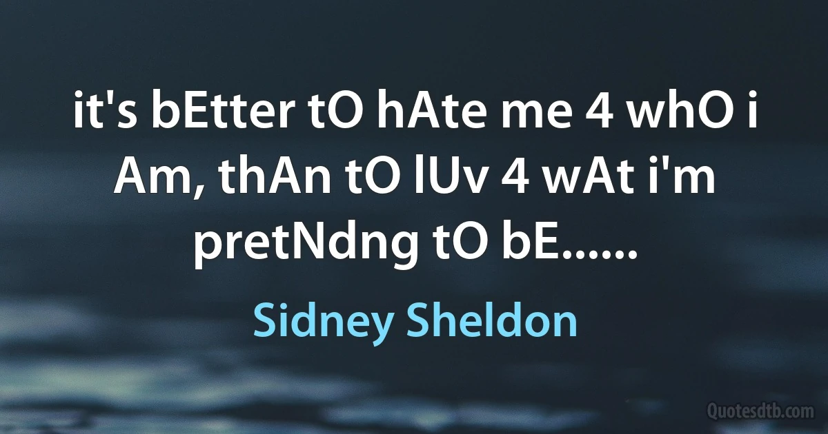 it's bEtter tO hAte me 4 whO i Am, thAn tO lUv 4 wAt i'm pretNdng tO bE...... (Sidney Sheldon)