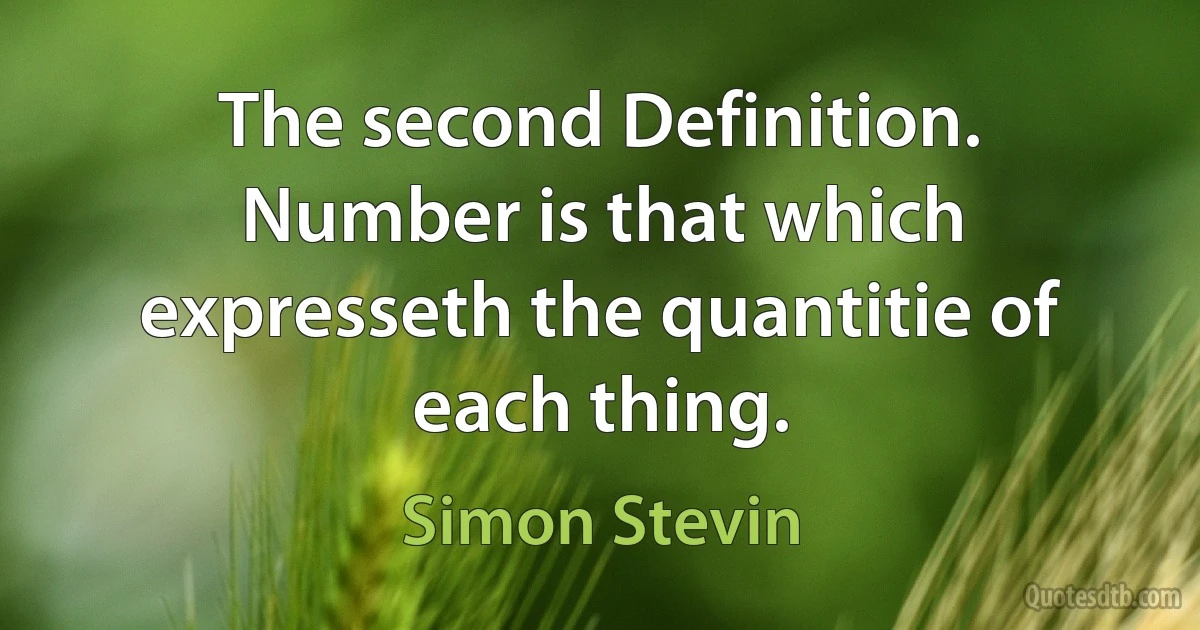 The second Definition. Number is that which expresseth the quantitie of each thing. (Simon Stevin)