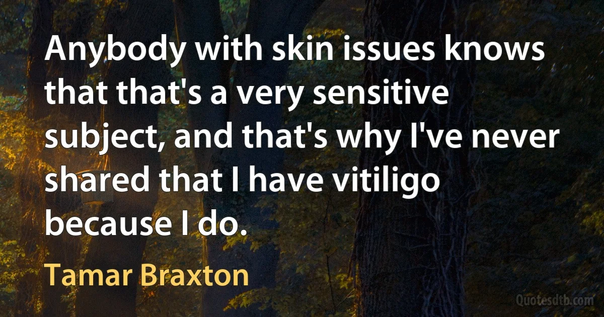 Anybody with skin issues knows that that's a very sensitive subject, and that's why I've never shared that I have vitiligo because I do. (Tamar Braxton)