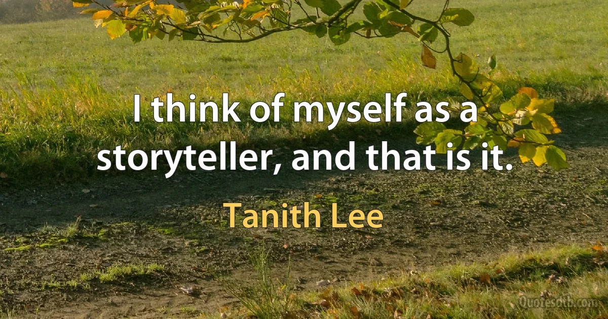 I think of myself as a storyteller, and that is it. (Tanith Lee)