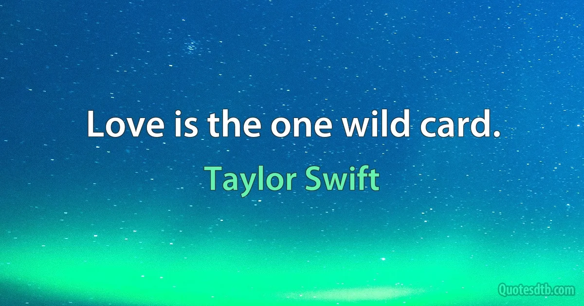 Love is the one wild card. (Taylor Swift)