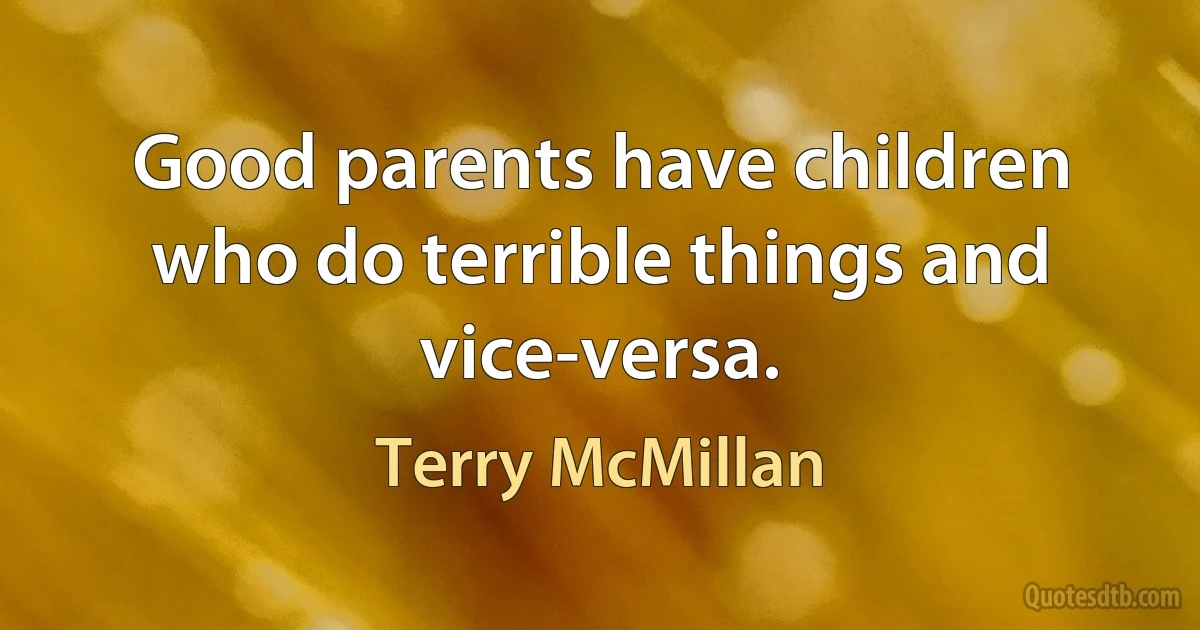 Good parents have children who do terrible things and vice-versa. (Terry McMillan)