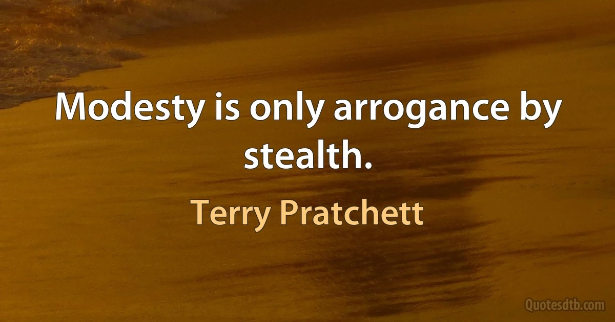 Modesty is only arrogance by stealth. (Terry Pratchett)