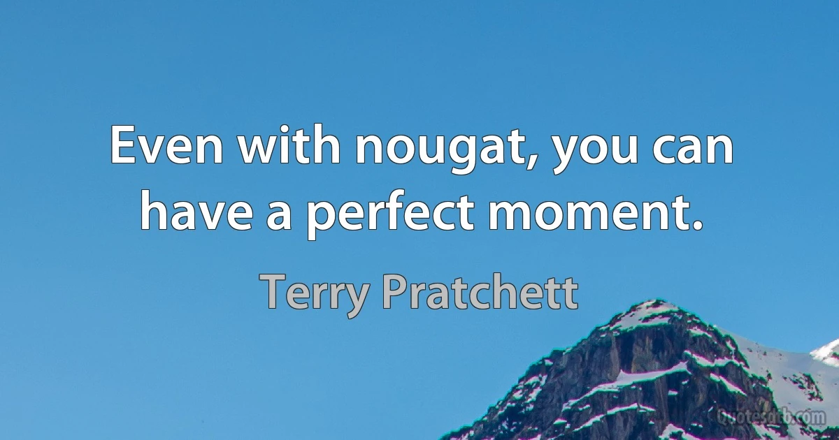 Even with nougat, you can have a perfect moment. (Terry Pratchett)