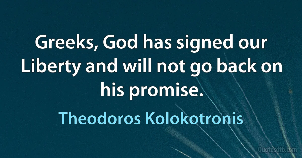 Greeks, God has signed our Liberty and will not go back on his promise. (Theodoros Kolokotronis)