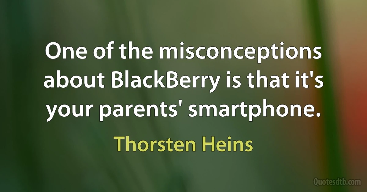 One of the misconceptions about BlackBerry is that it's your parents' smartphone. (Thorsten Heins)