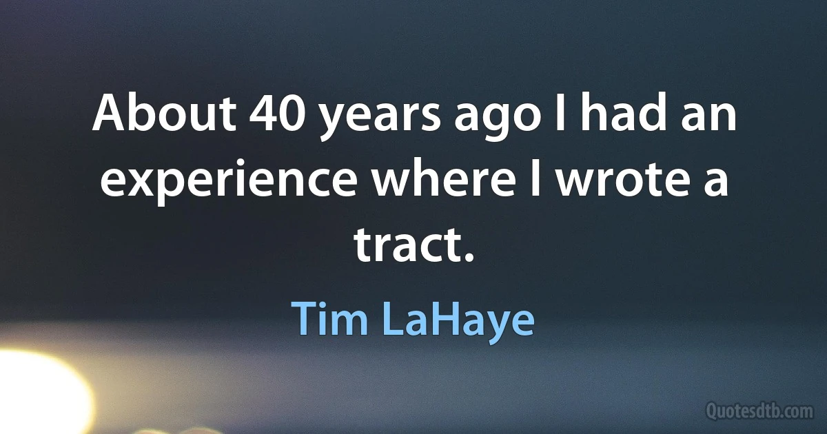 About 40 years ago I had an experience where I wrote a tract. (Tim LaHaye)