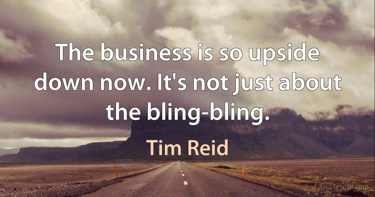 The business is so upside down now. It's not just about the bling-bling. (Tim Reid)