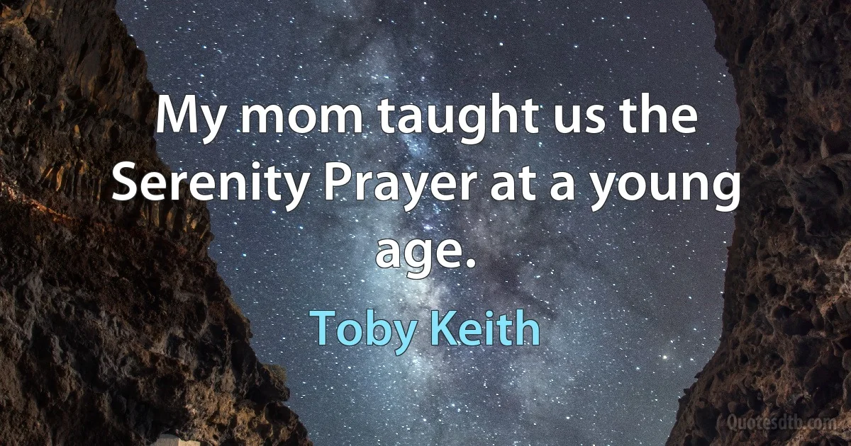 My mom taught us the Serenity Prayer at a young age. (Toby Keith)