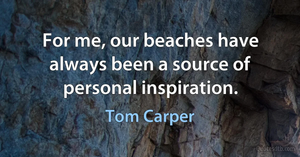 For me, our beaches have always been a source of personal inspiration. (Tom Carper)