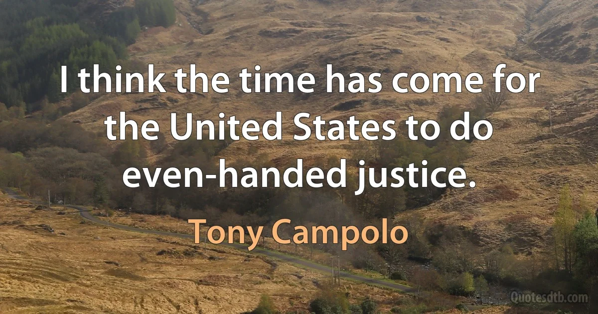 I think the time has come for the United States to do even-handed justice. (Tony Campolo)