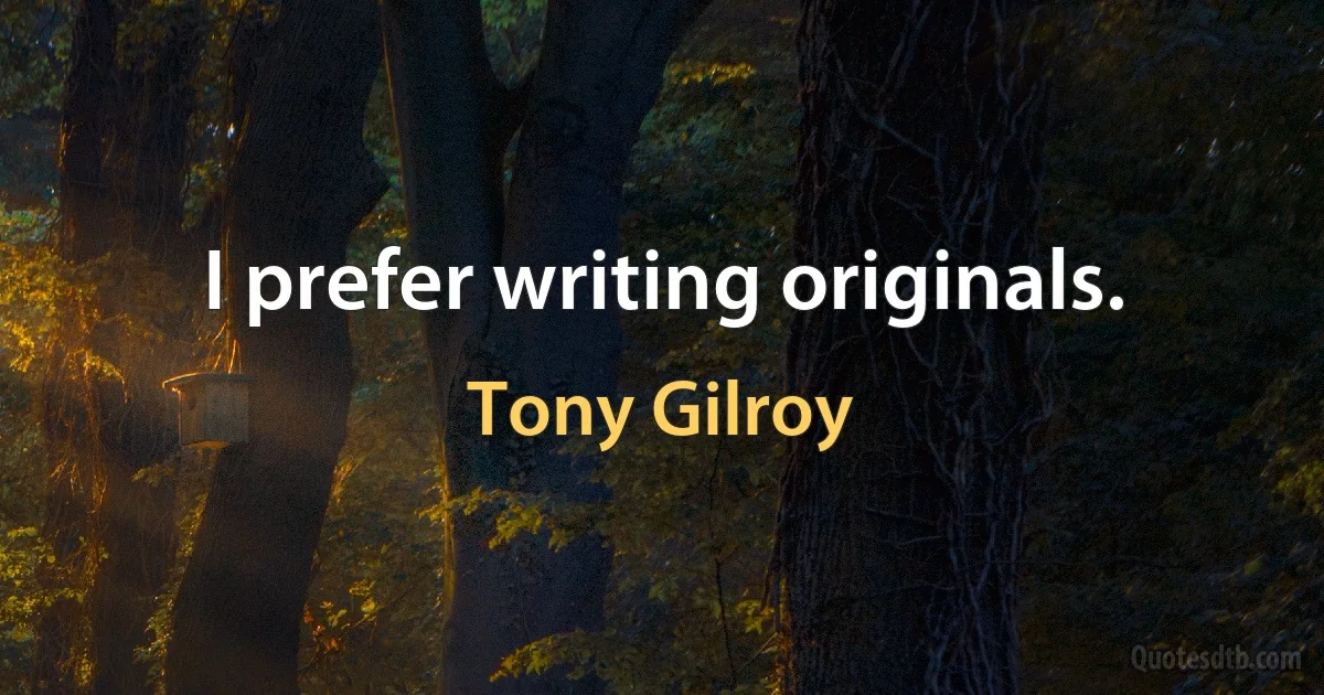 I prefer writing originals. (Tony Gilroy)