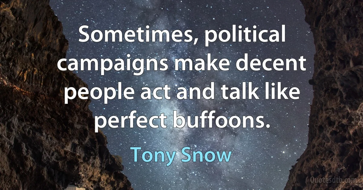 Sometimes, political campaigns make decent people act and talk like perfect buffoons. (Tony Snow)