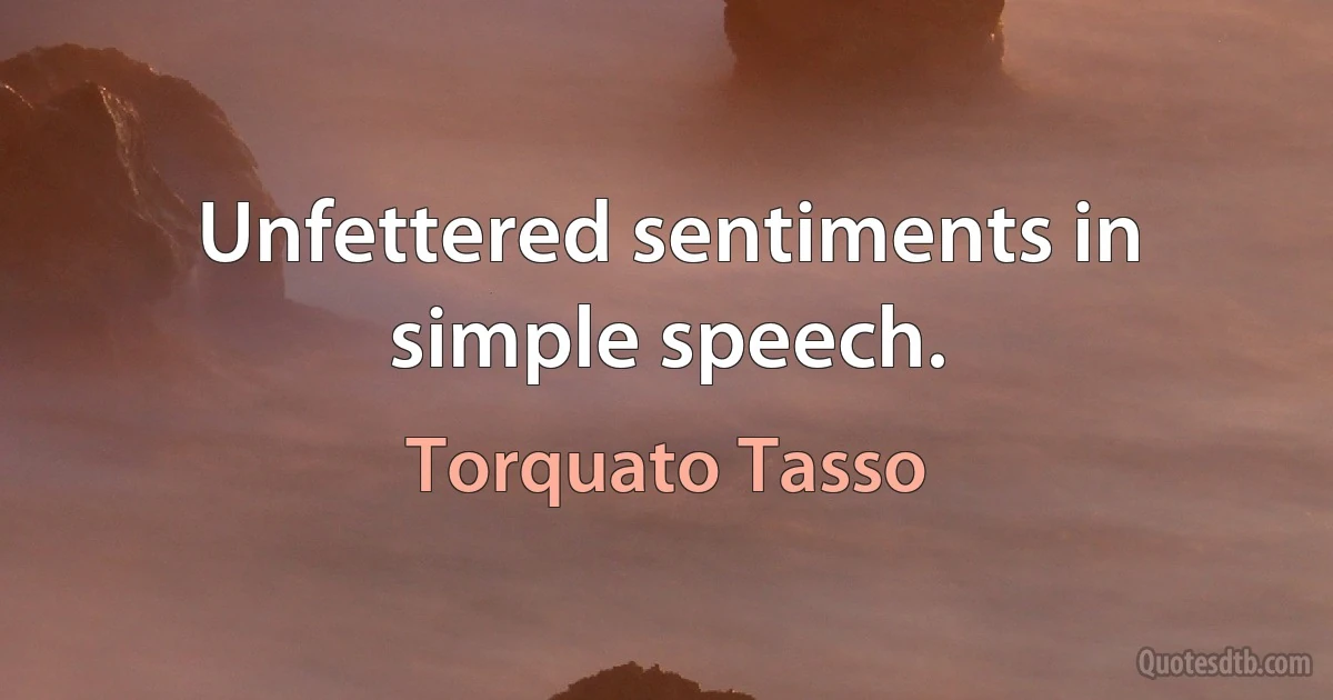 Unfettered sentiments in simple speech. (Torquato Tasso)