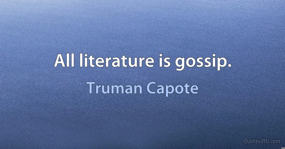 All literature is gossip. (Truman Capote)