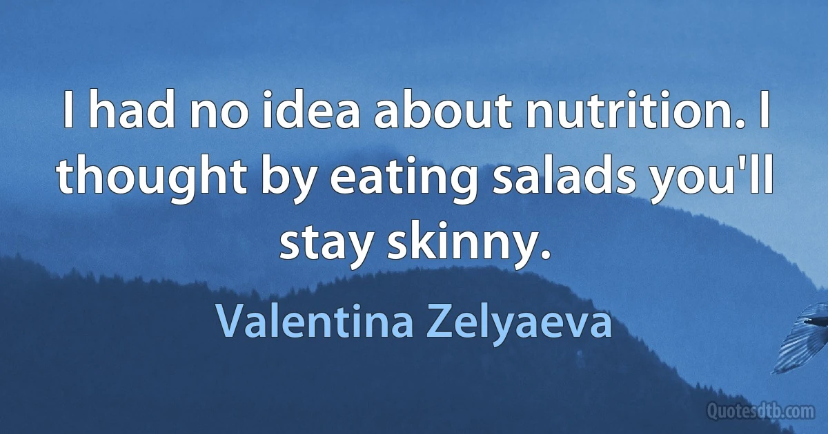 I had no idea about nutrition. I thought by eating salads you'll stay skinny. (Valentina Zelyaeva)