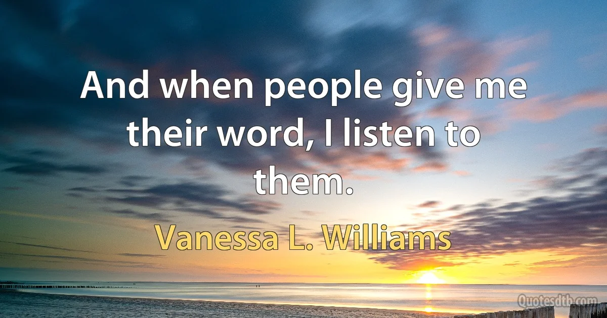 And when people give me their word, I listen to them. (Vanessa L. Williams)