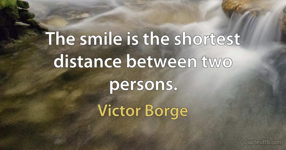 The smile is the shortest distance between two persons. (Victor Borge)