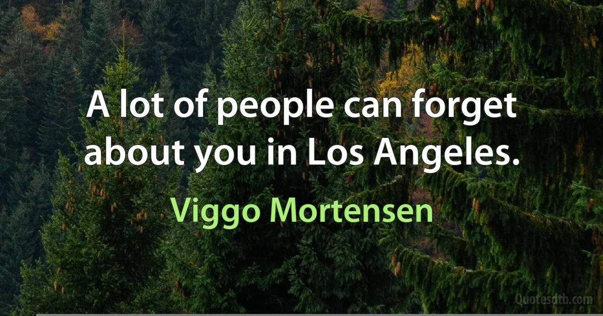 A lot of people can forget about you in Los Angeles. (Viggo Mortensen)