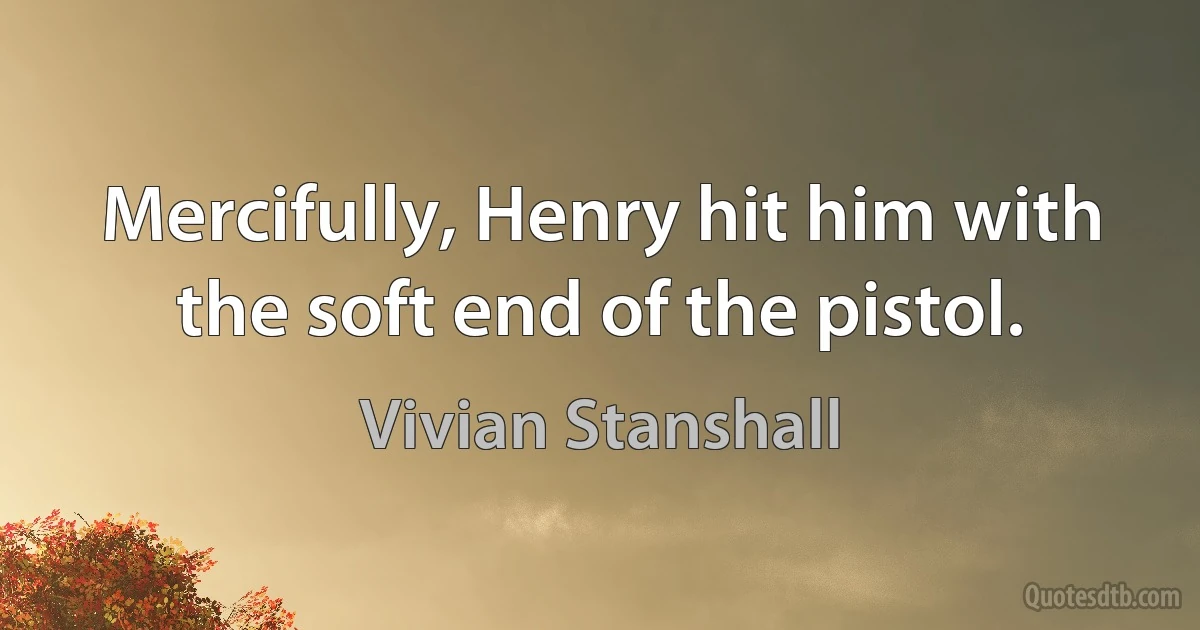 Mercifully, Henry hit him with the soft end of the pistol. (Vivian Stanshall)