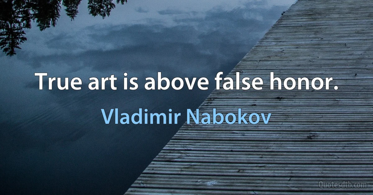 True art is above false honor. (Vladimir Nabokov)