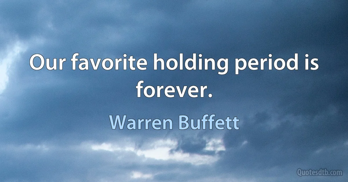 Our favorite holding period is forever. (Warren Buffett)