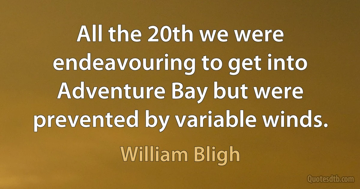 All the 20th we were endeavouring to get into Adventure Bay but were prevented by variable winds. (William Bligh)