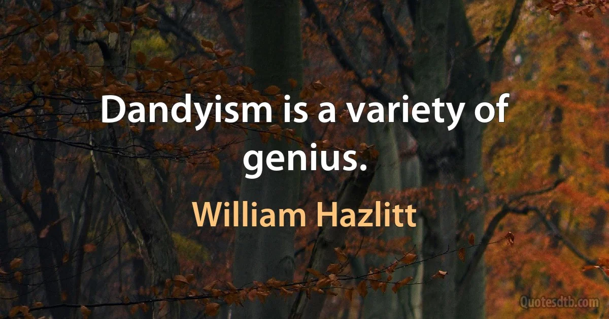 Dandyism is a variety of genius. (William Hazlitt)