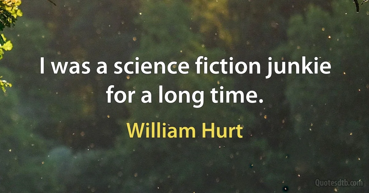 I was a science fiction junkie for a long time. (William Hurt)