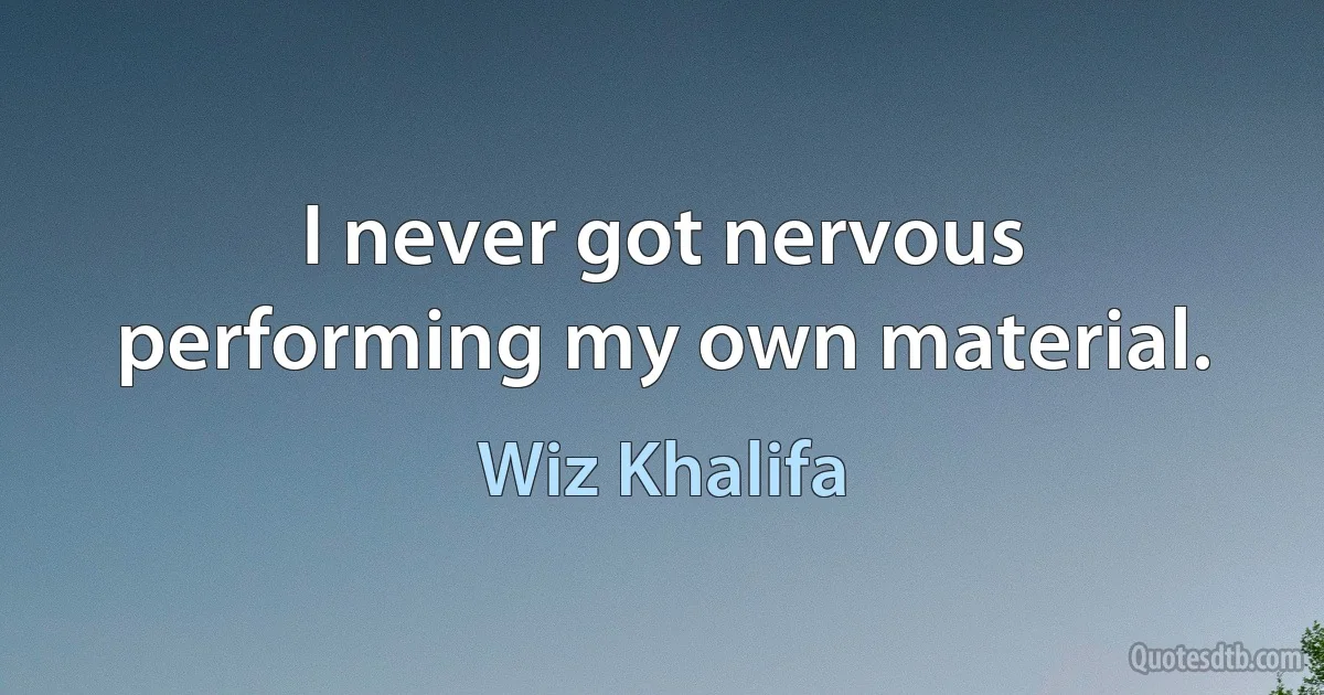 I never got nervous performing my own material. (Wiz Khalifa)