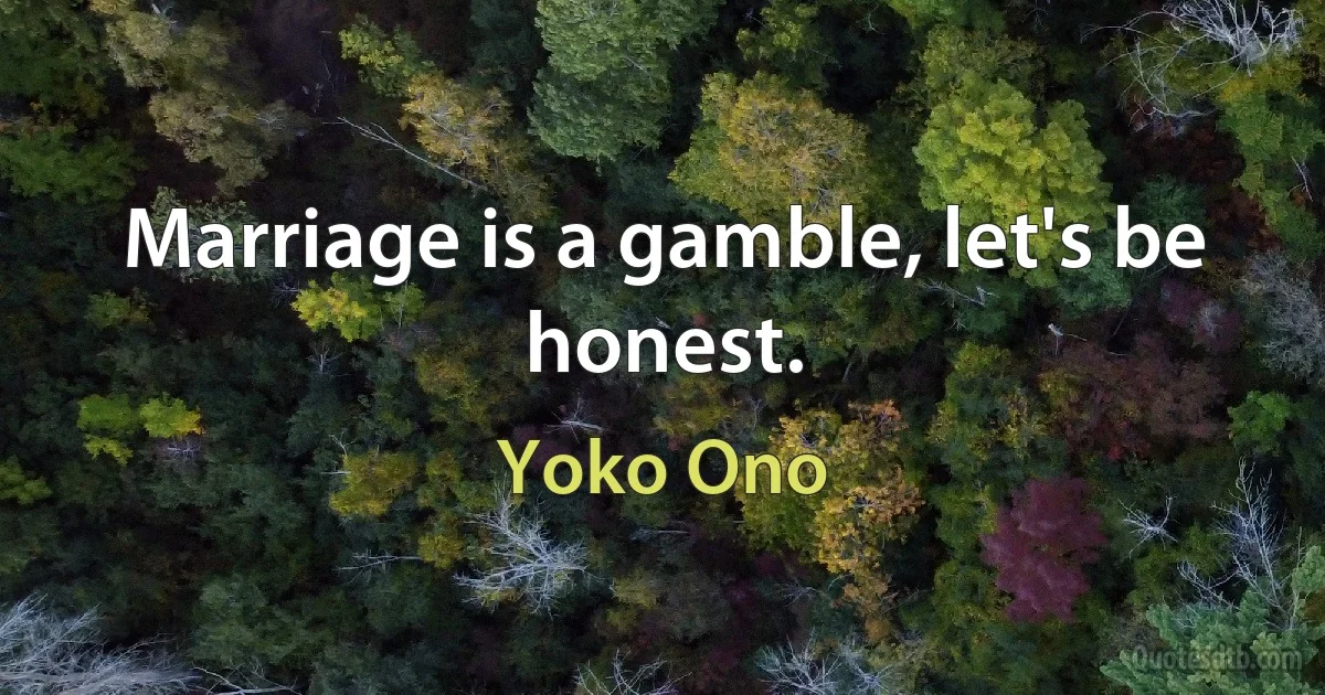 Marriage is a gamble, let's be honest. (Yoko Ono)