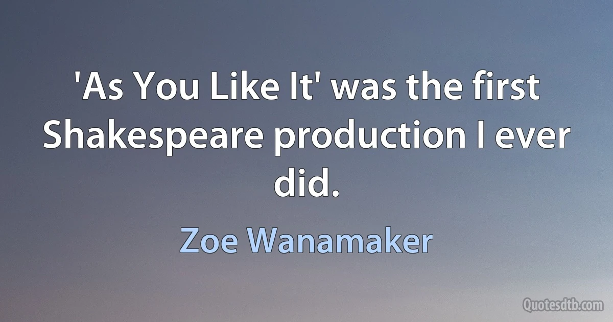 'As You Like It' was the first Shakespeare production I ever did. (Zoe Wanamaker)