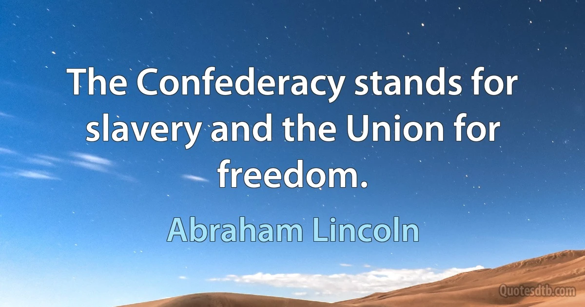 The Confederacy stands for slavery and the Union for freedom. (Abraham Lincoln)