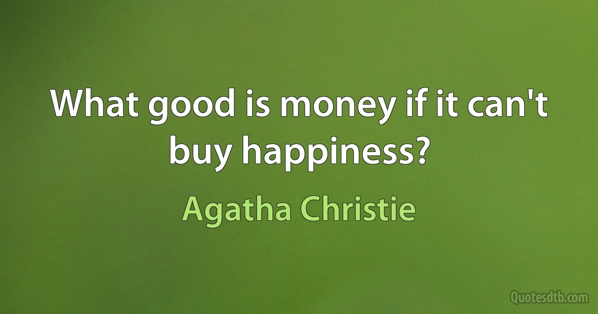 What good is money if it can't buy happiness? (Agatha Christie)