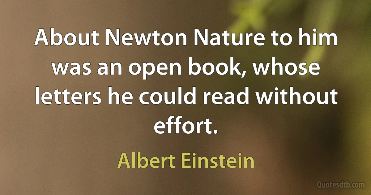 About Newton Nature to him was an open book, whose letters he could read without effort. (Albert Einstein)