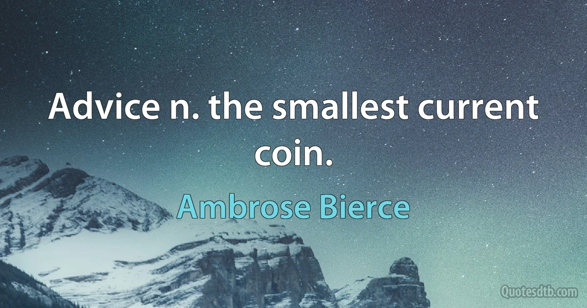 Advice n. the smallest current coin. (Ambrose Bierce)