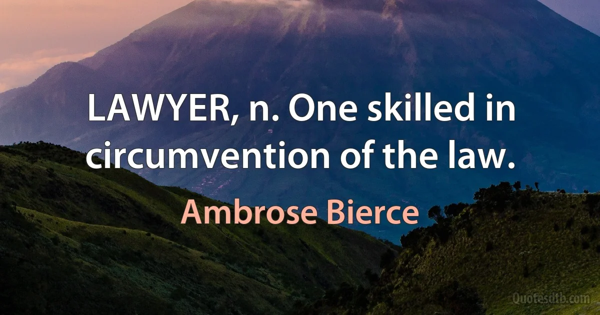 LAWYER, n. One skilled in circumvention of the law. (Ambrose Bierce)