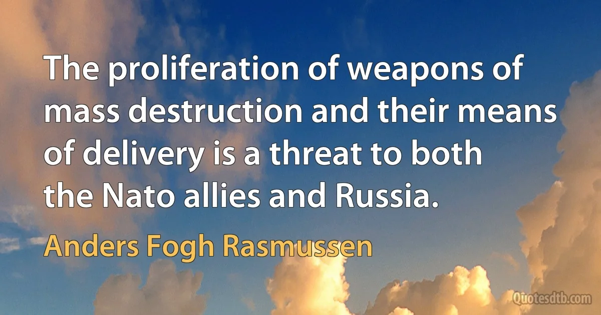 The proliferation of weapons of mass destruction and their means of delivery is a threat to both the Nato allies and Russia. (Anders Fogh Rasmussen)