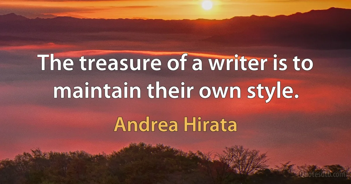 The treasure of a writer is to maintain their own style. (Andrea Hirata)