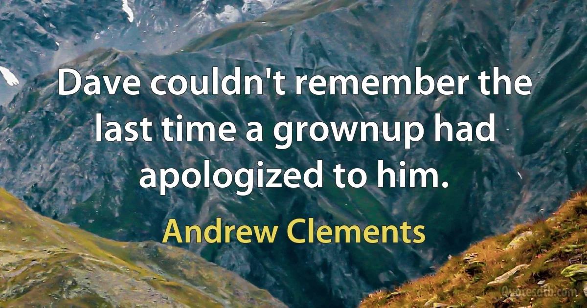 Dave couldn't remember the last time a grownup had apologized to him. (Andrew Clements)