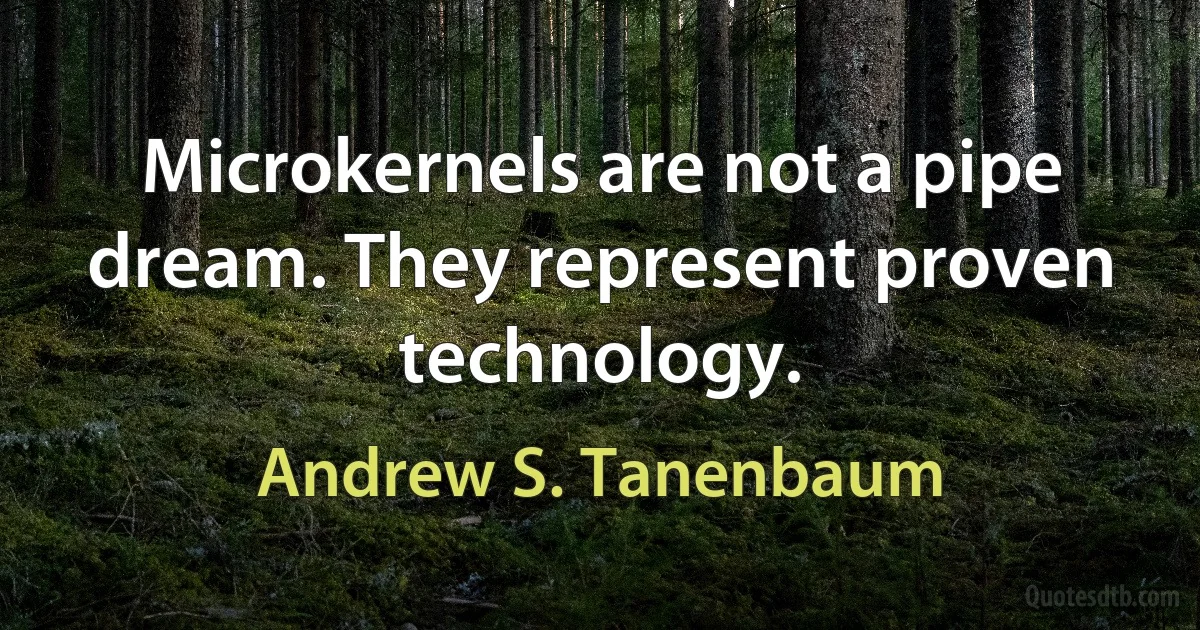 Microkernels are not a pipe dream. They represent proven technology. (Andrew S. Tanenbaum)