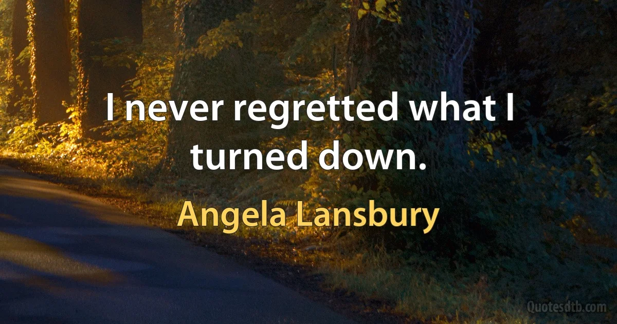 I never regretted what I turned down. (Angela Lansbury)