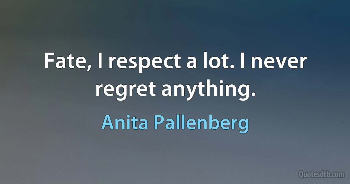 Fate, I respect a lot. I never regret anything. (Anita Pallenberg)