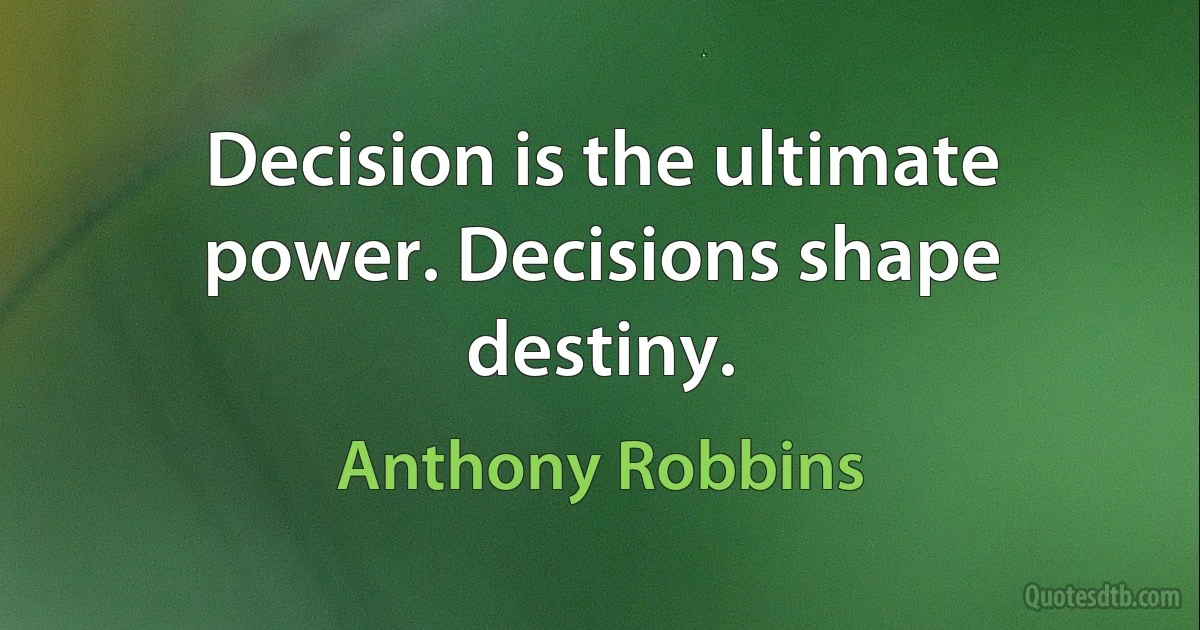 Decision is the ultimate power. Decisions shape destiny. (Anthony Robbins)