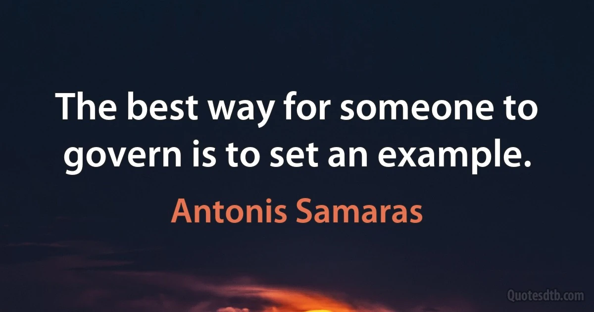 The best way for someone to govern is to set an example. (Antonis Samaras)