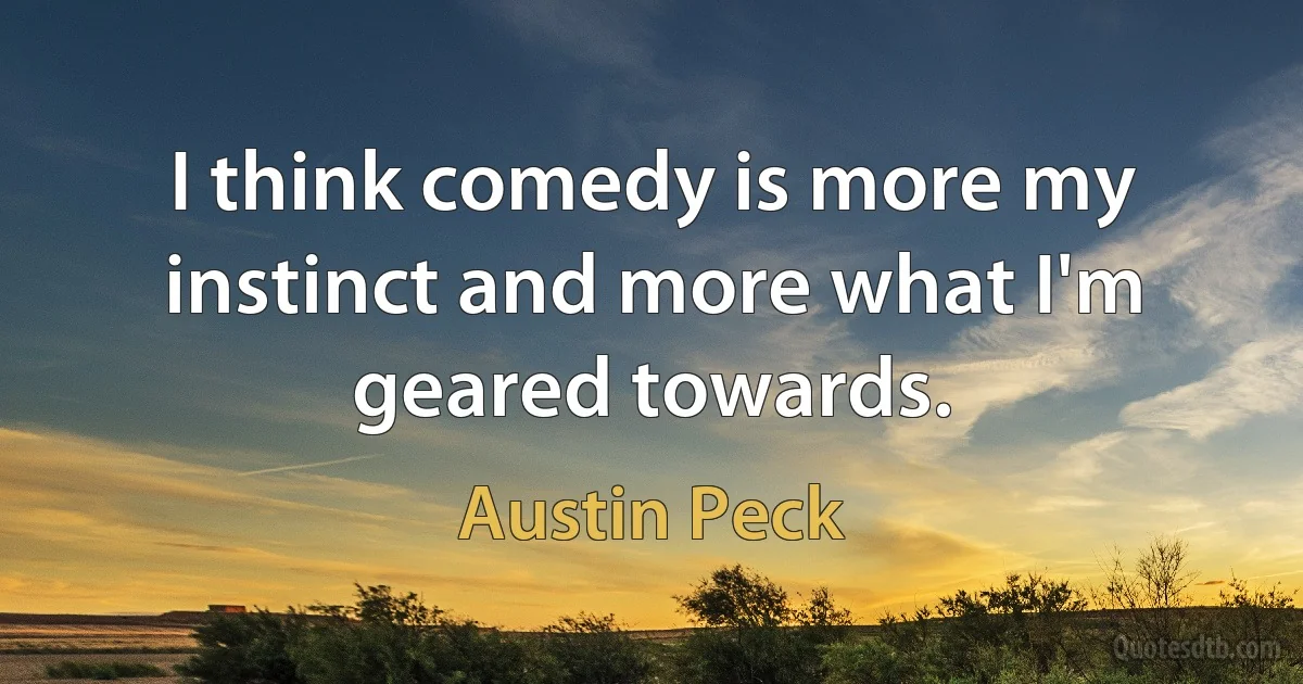 I think comedy is more my instinct and more what I'm geared towards. (Austin Peck)