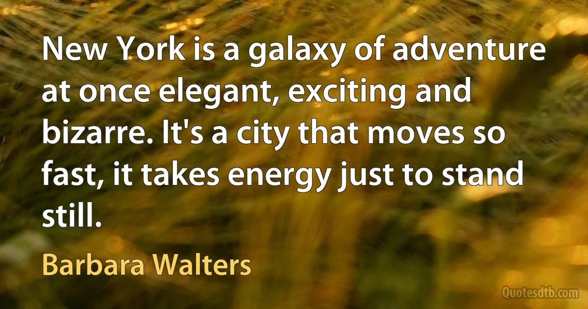 New York is a galaxy of adventure at once elegant, exciting and bizarre. It's a city that moves so fast, it takes energy just to stand still. (Barbara Walters)