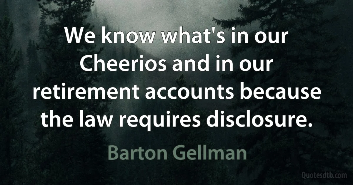 We know what's in our Cheerios and in our retirement accounts because the law requires disclosure. (Barton Gellman)