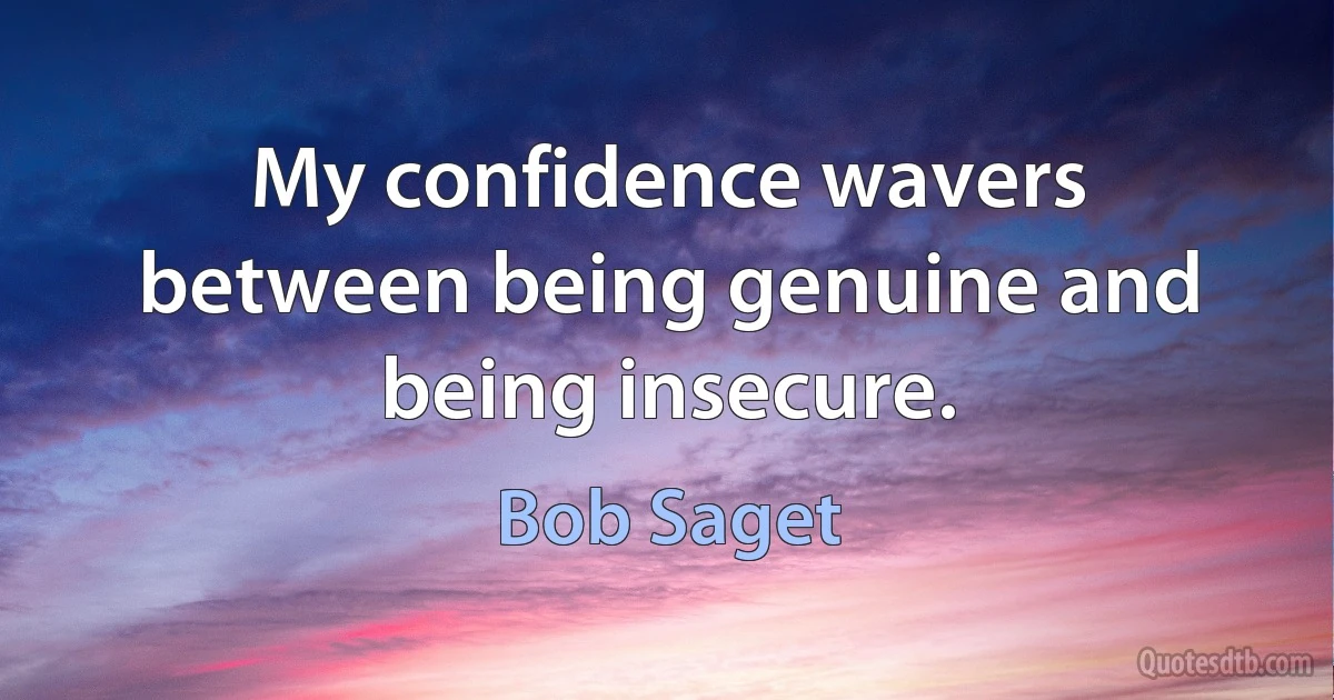 My confidence wavers between being genuine and being insecure. (Bob Saget)