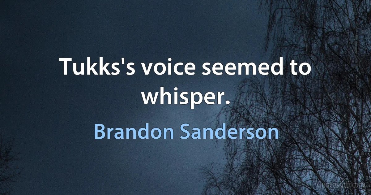 Tukks's voice seemed to whisper. (Brandon Sanderson)